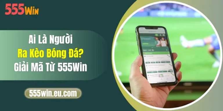 Ai Là Người Ra Kèo Bóng Đá? Giải Mã Từ 555Win