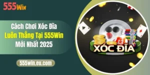 Cách Chơi Xóc Đĩa Luôn Thắng Tại 555Win Mới Nhất 2025